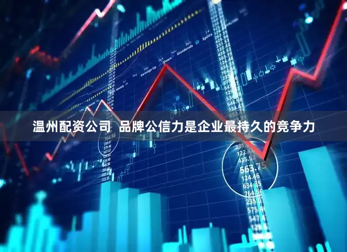 温州配资公司  品牌公信力是企业最持久的竞争力
