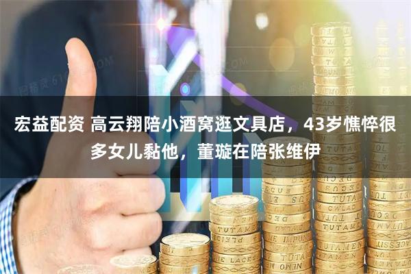 宏益配资 高云翔陪小酒窝逛文具店，43岁憔悴很多女儿黏他，董璇在陪张维伊